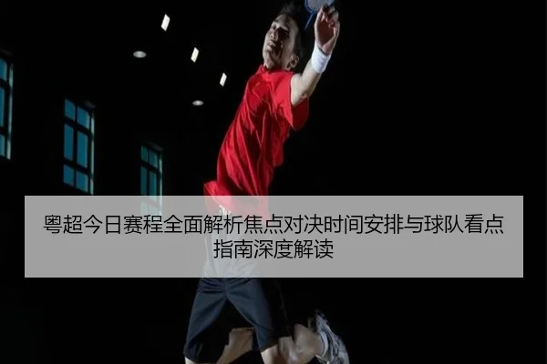 粤超今日赛程全面解析焦点对决时间安排与球队看点指南深度解读 - 新闻资讯相关报道缩略图