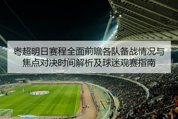 粤超明日赛程全面前瞻各队备战情况与焦点对决时间解析及球迷观赛指南 - 新闻资讯焦点报道封面图